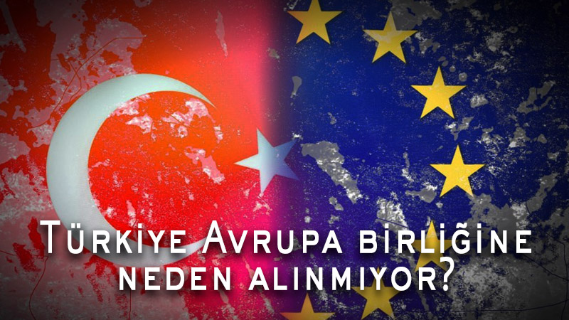 Türkiye Avrupa Birliği’ne neden alınmıyor?
