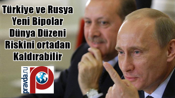 Türkiye ve Rusya Yeni Bipolar Dünya Düzeni Riskini ortadan Kaldırabilir