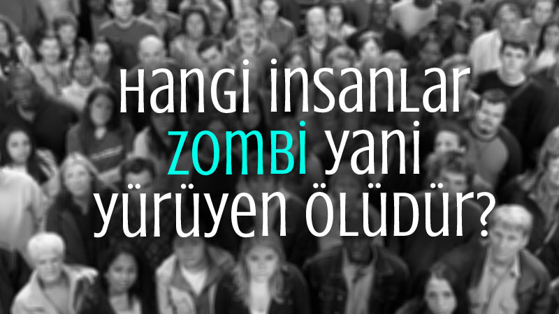 Hangi insanlar zombi yani yürüyen ölüdür?